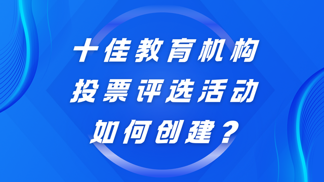 十佳教育机构投票评选活动如何创建？完整教程