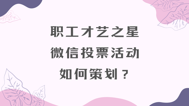 职工才艺之星微信投票活动如何策划？流程解析