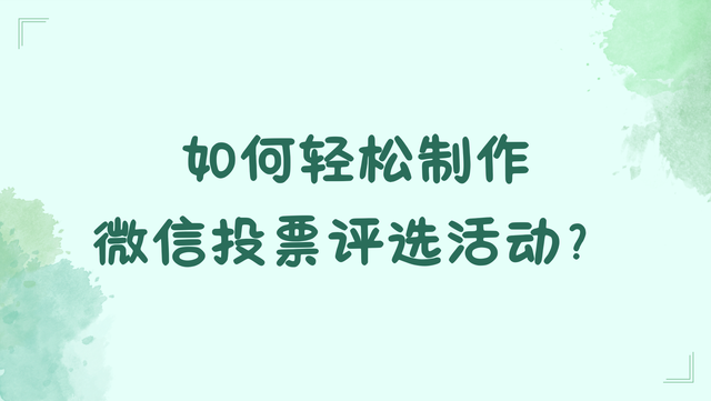 如何轻松制作微信投票评选活动？新手快收藏