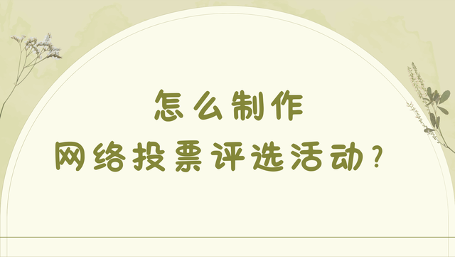 怎么制作网络投票评选活动？创建步骤详解