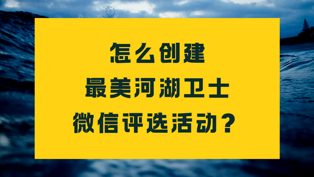 怎么创建最美河湖卫士微信评选活动？方法分享
