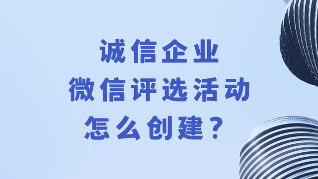 诚信企业微信评选活动怎么创建？方法收好