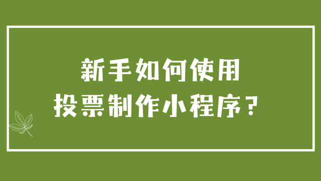新手如何使用投票制作小程序？活动创建教程