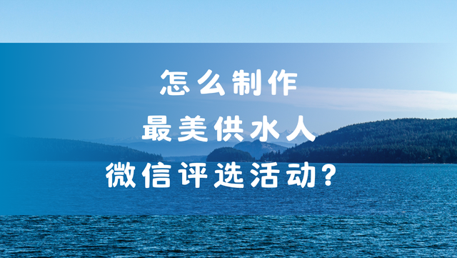 怎么制作最美供水人微信评选活动？