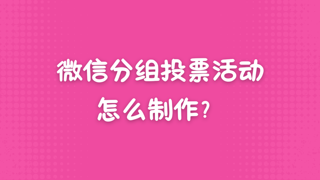 微信分组投票活动怎么制作？活动创建指南
