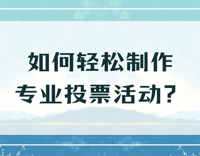 如何轻松制作专业投票活动？仅需五步搞定