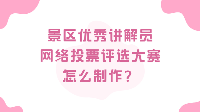 景区优秀讲解员网络投票评选大赛怎么制作？