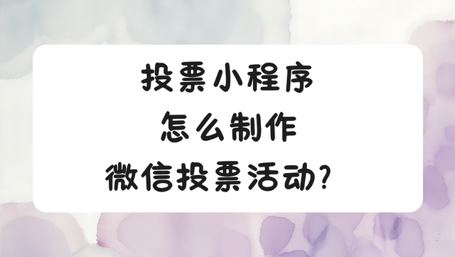投票小程序怎么制作微信投票活动？轻松搞定