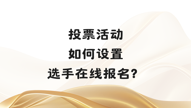 投票活动如何设置选手在线报名？详细教程收好
