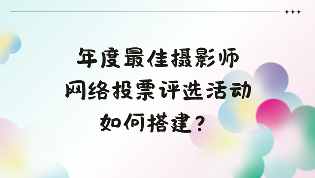 年度最佳摄影师网络投票评选活动如何搭建？