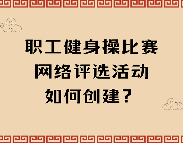 职工健身操比赛网络评选活动如何创建？