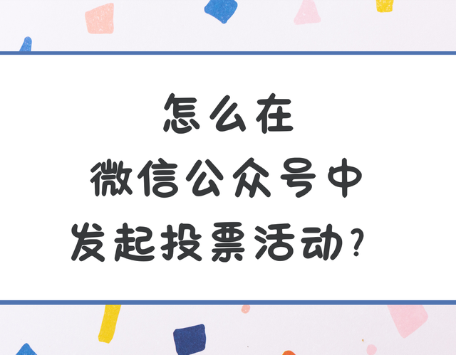 怎么在微信公众号中发起投票活动？操作简单