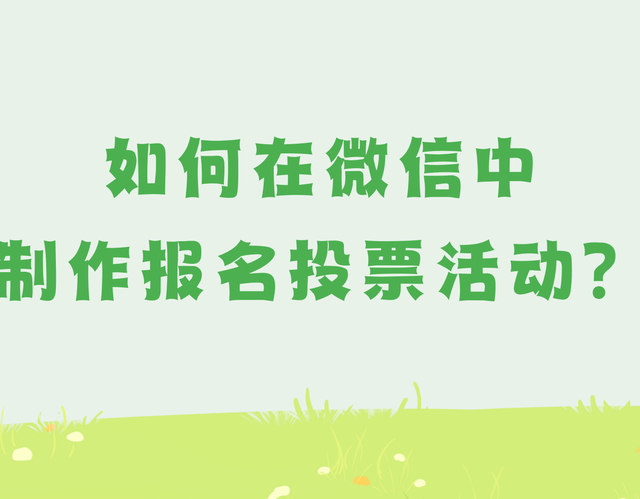 如何在微信中制作报名投票活动？攻略快收好