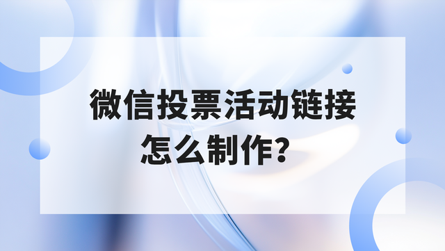 微信投票活动链接怎么制作？1分钟快速上手