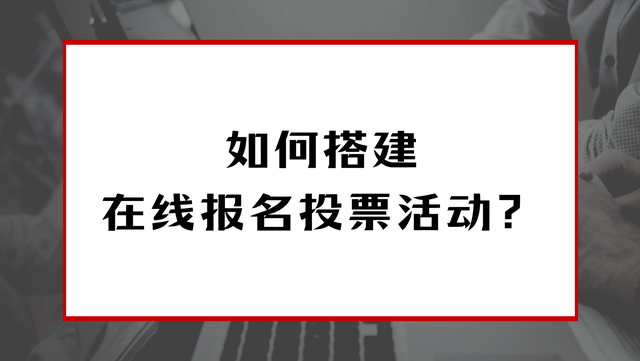 如何搭建在线报名投票活动？1分钟get制作方法