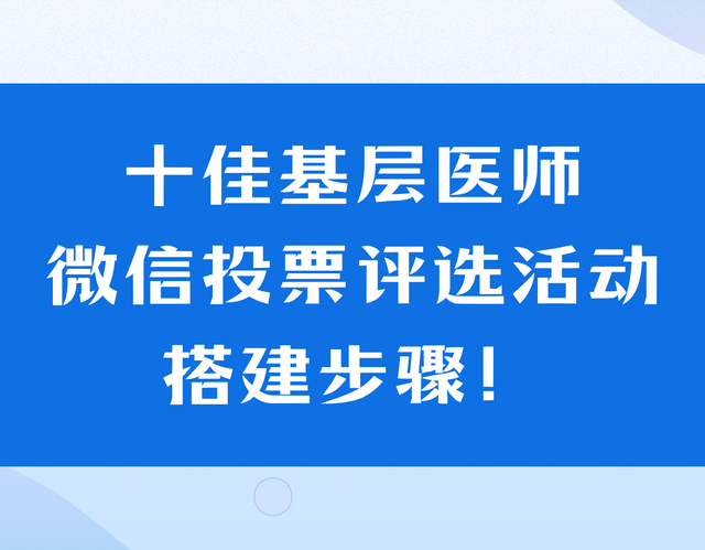十佳基层医师微信投票评选活动搭建步骤！