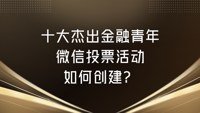 十大杰出金融青年微信投票活动如何创建？