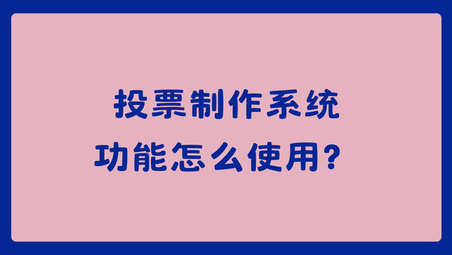投票制作系统功能怎么使用？简单好上手